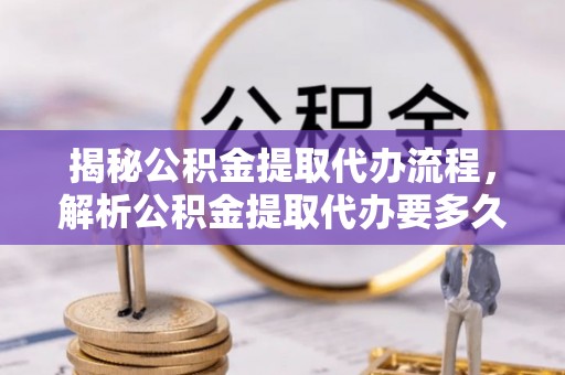 莱城揭秘公积金提取代办流程，解析公积金提取代办要多久的真相