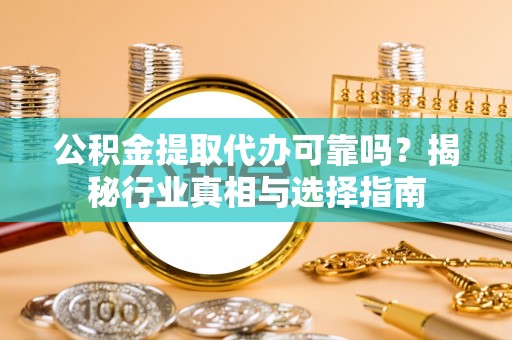莱城公积金提取代办可靠吗？揭秘行业真相与选择指南