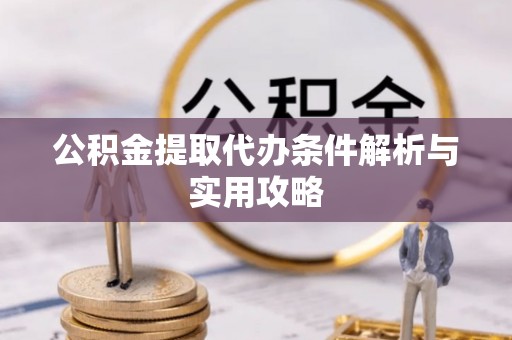 莱城公积金提取代办条件解析与实用攻略