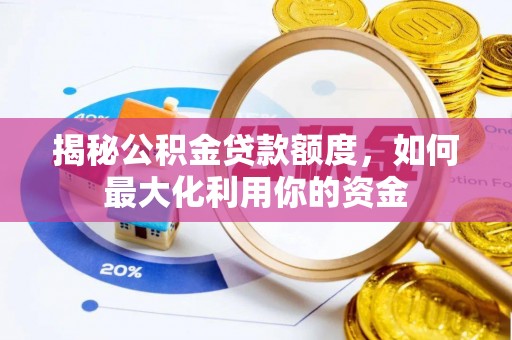 莱城揭秘公积金贷款额度，如何最大化利用你的资金