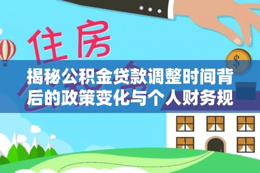 莱城揭秘公积金贷款调整时间背后的政策变化与个人财务规划