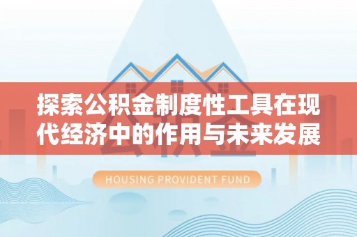 莱城探索公积金制度性工具在现代经济中的作用与未来发展