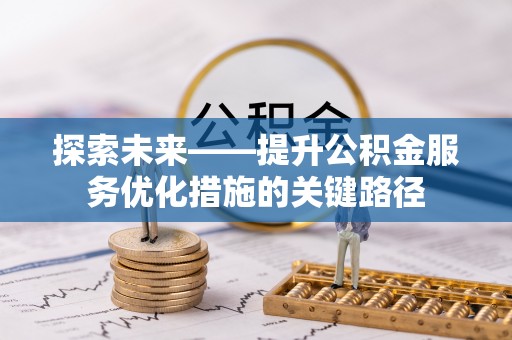 莱城探索未来——提升公积金服务优化措施的关键路径