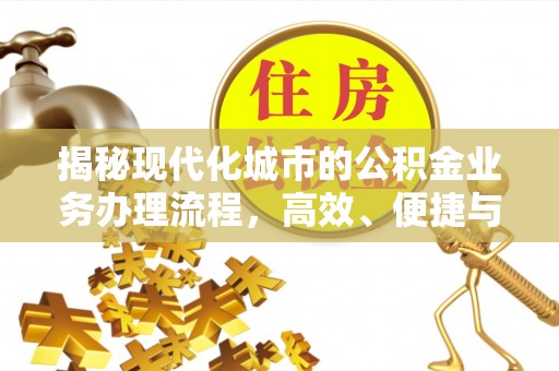 莱城揭秘现代化城市的公积金业务办理流程，高效、便捷与未来趋势