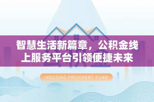 莱城智慧生活新篇章，公积金线上服务平台引领便捷未来