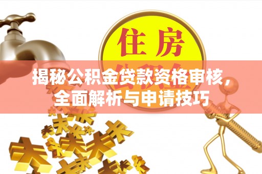 莱城揭秘公积金贷款资格审核，全面解析与申请技巧