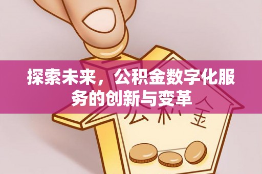 莱城探索未来，公积金数字化服务的创新与变革