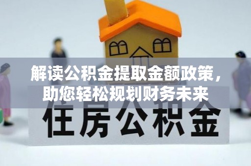 莱城解读公积金提取金额政策，助您轻松规划财务未来