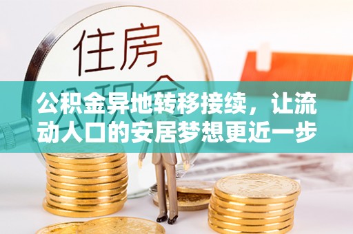 莱城公积金异地转移接续，让流动人口的安居梦想更近一步