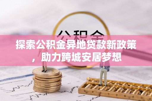 莱城探索公积金异地贷款新政策，助力跨城安居梦想