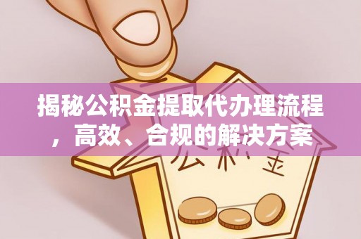 莱城揭秘公积金提取代办理流程，高效、合规的解决方案