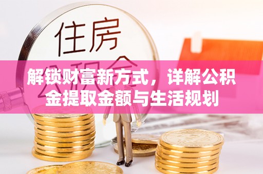 莱城解锁财富新方式，详解公积金提取金额与生活规划