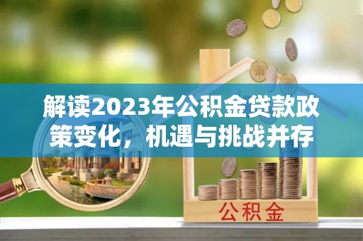 莱城解读2023年公积金贷款政策变化，机遇与挑战并存