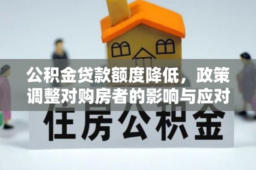 莱城公积金贷款额度降低，政策调整对购房者的影响与应对策略