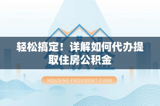 莱城轻松搞定！详解如何代办提取住房公积金