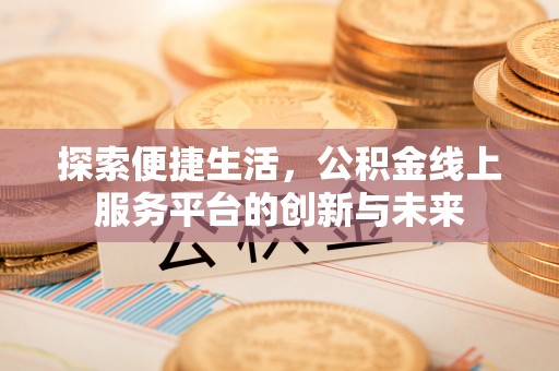 莱城探索便捷生活，公积金线上服务平台的创新与未来