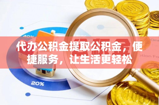莱城代办公积金提取公积金，便捷服务，让生活更轻松