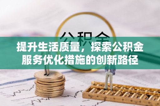 莱城提升生活质量，探索公积金服务优化措施的创新路径