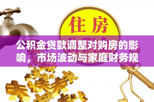 莱城公积金贷款调整对购房的影响，市场波动与家庭财务规划