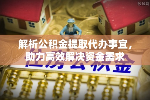 莱城解析公积金提取代办事宜，助力高效解决资金需求