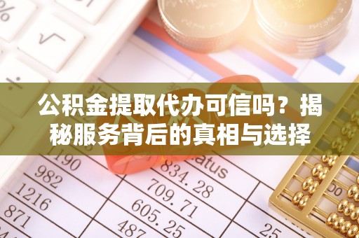 莱城公积金提取代办可信吗？揭秘服务背后的真相与选择