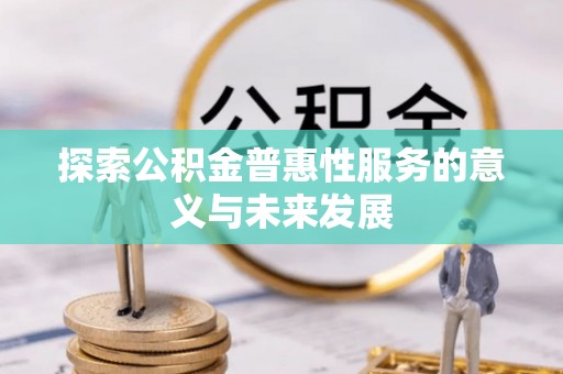 莱城探索公积金普惠性服务的意义与未来发展