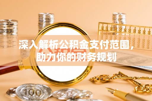 莱城深入解析公积金支付范围，助力你的财务规划