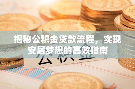 莱城揭秘公积金贷款流程，实现安居梦想的高效指南