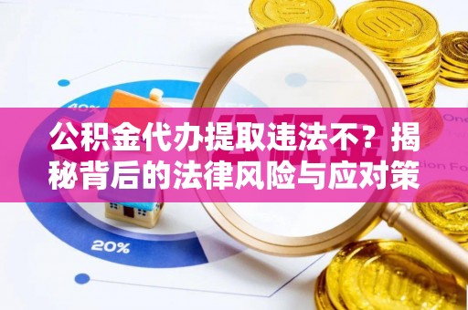 莱城公积金代办提取违法不？揭秘背后的法律风险与应对策略