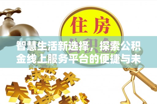 莱城智慧生活新选择，探索公积金线上服务平台的便捷与未来