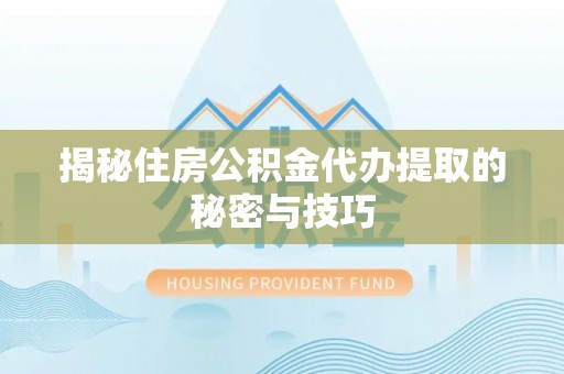 莱城揭秘住房公积金代办提取的秘密与技巧