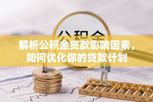 莱城解析公积金贷款影响因素，如何优化你的贷款计划