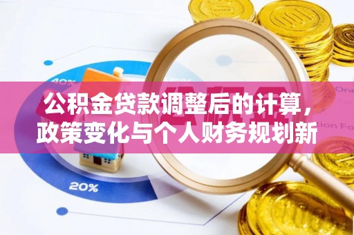莱城公积金贷款调整后的计算，政策变化与个人财务规划新思路