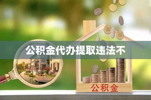 莱城公积金代办提取违法不
