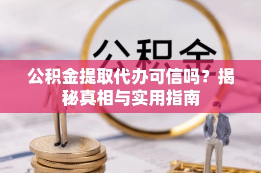 莱城公积金提取代办可信吗？揭秘真相与实用指南