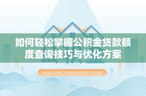 莱城如何轻松掌握公积金贷款额度查询技巧与优化方案