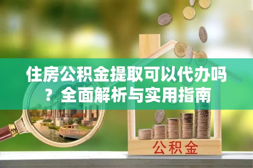 莱城住房公积金提取可以代办吗？全面解析与实用指南