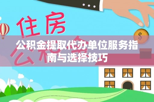 莱城公积金提取代办单位服务指南与选择技巧