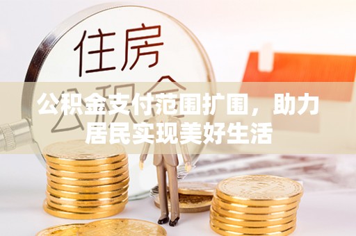 莱城公积金支付范围扩围，助力居民实现美好生活