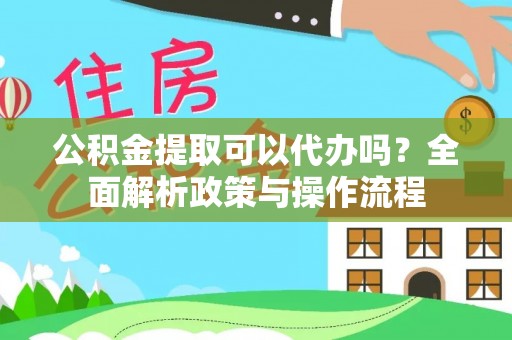 莱城公积金提取可以代办吗？全面解析政策与操作流程