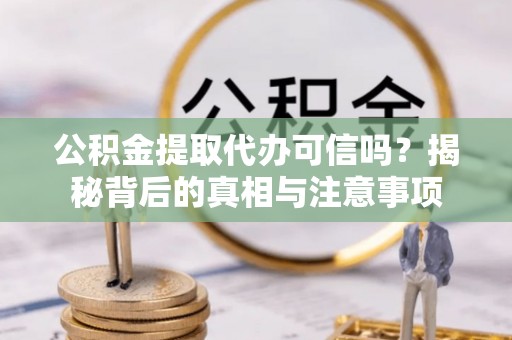 莱城公积金提取代办可信吗？揭秘背后的真相与注意事项