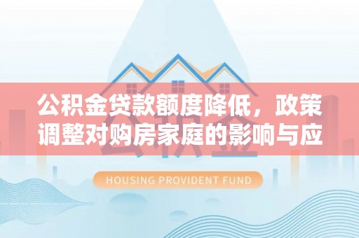 莱城公积金贷款额度降低，政策调整对购房家庭的影响与应对策略