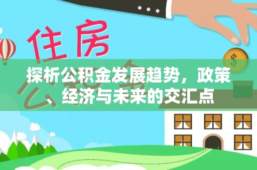莱城探析公积金发展趋势，政策、经济与未来的交汇点