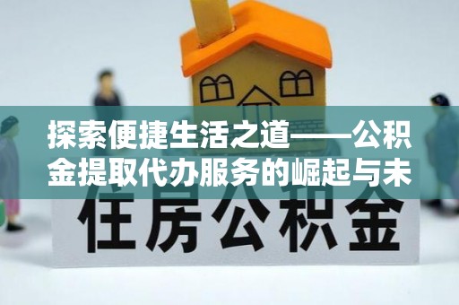 莱城探索便捷生活之道——公积金提取代办服务的崛起与未来