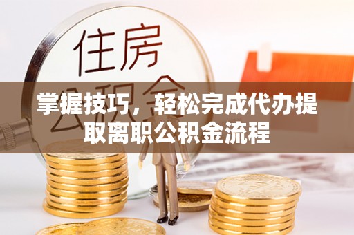 莱城掌握技巧，轻松完成代办提取离职公积金流程