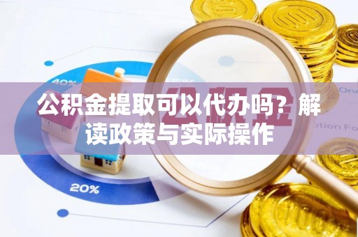 莱城公积金提取可以代办吗？解读政策与实际操作