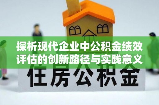 莱城探析现代企业中公积金绩效评估的创新路径与实践意义