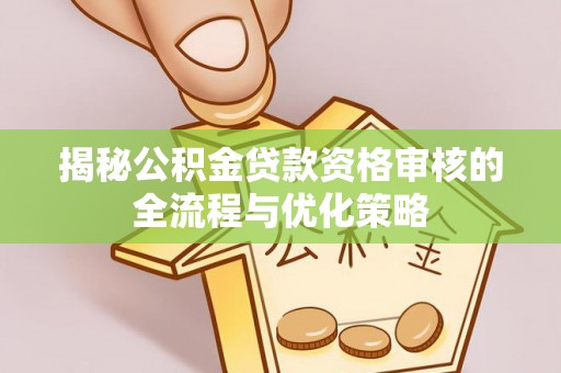 莱城揭秘公积金贷款资格审核的全流程与优化策略