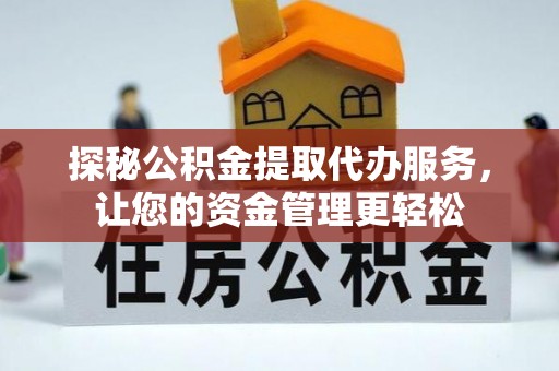 莱城探秘公积金提取代办服务，让您的资金管理更轻松
