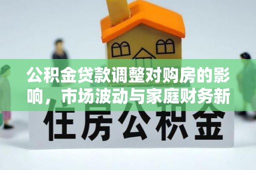 莱城公积金贷款调整对购房的影响，市场波动与家庭财务新趋势